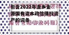 包含2022年金乡金源国有资本政信债权资产的词条