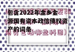 包含2022年金乡金源国有资本政信债权资产的词条