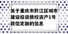 关于重庆市黔江区城市建设投资债权资产1号政信定融的信息