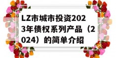 LZ市城市投资2023年债权系列产品（2024）的简单介绍