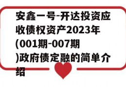 安鑫一号-开达投资应收债权资产2023年(001期-007期)政府债定融的简单介绍