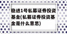 稳进1号私募证券投资基金(私募证券投资基金是什么意思)