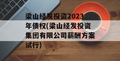 梁山经发投资2023年债权(梁山经发投资集团有限公司薪酬方案试行)