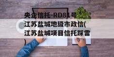 央企信托-RD81号江苏盐城地级市政信(江苏盐城项目信托踩雷)