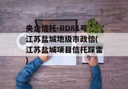 央企信托-RD81号江苏盐城地级市政信(江苏盐城项目信托踩雷)