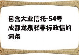 包含大业信托-54号成都龙泉驿非标政信的词条