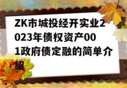 ZK市城投经开实业2023年债权资产001政府债定融的简单介绍