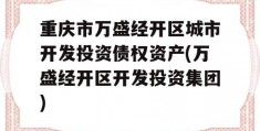 重庆市万盛经开区城市开发投资债权资产(万盛经开区开发投资集团)