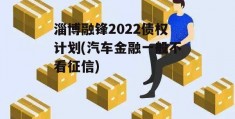 淄博融锋2022债权计划(汽车金融一般不看征信)