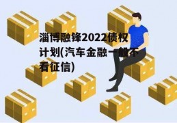 淄博融锋2022债权计划(汽车金融一般不看征信)