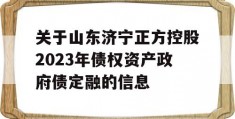 关于山东济宁正方控股2023年债权资产政府债定融的信息