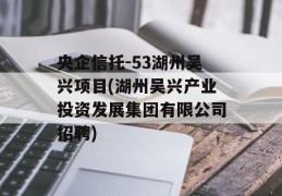 央企信托-53湖州吴兴项目(湖州吴兴产业投资发展集团有限公司招聘)