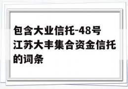 包含大业信托-48号江苏大丰集合资金信托的词条