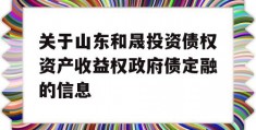 关于山东和晟投资债权资产收益权政府债定融的信息