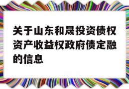 关于山东和晟投资债权资产收益权政府债定融的信息