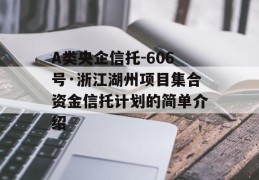 A类央企信托-606号·浙江湖州项目集合资金信托计划的简单介绍