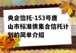 央企信托-153号唐山市标准债集合信托计划的简单介绍