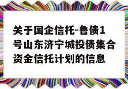 关于国企信托-鲁债1号山东济宁城投债集合资金信托计划的信息