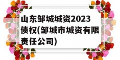 山东邹城城资2023债权(邹城市城资有限责任公司)