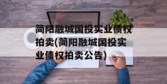 简阳融城国投实业债权拍卖(简阳融城国投实业债权拍卖公告)