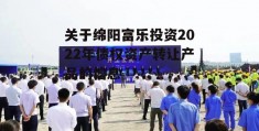 关于绵阳富乐投资2022年债权资产转让产品的信息