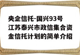 央企信托-国兴93号江苏泰兴市政信集合资金信托计划的简单介绍