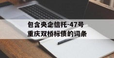 包含央企信托-47号重庆双桥标债的词条