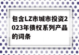 包含LZ市城市投资2023年债权系列产品的词条