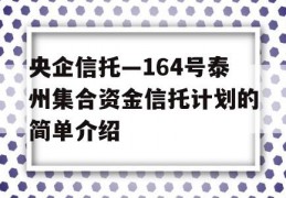 央企信托—164号泰州集合资金信托计划的简单介绍