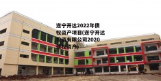 遂宁开达2022年债权资产项目(遂宁开达投资有限公司2020债权资产)