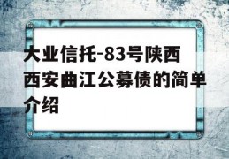 大业信托-83号陕西西安曲江公募债的简单介绍