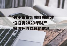 关于山东郯城县城市建设投资2023年财产权信托收益权的信息