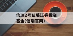 信瑞2号私募证券投资基金(信瑞官网)