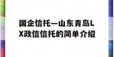 国企信托—山东青岛LX政信信托的简单介绍