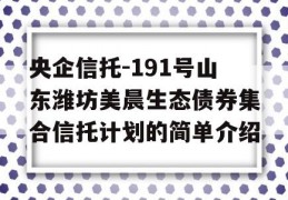 央企信托-191号山东潍坊美晨生态债券集合信托计划的简单介绍