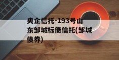 央企信托-193号山东邹城标债信托(邹城债券)