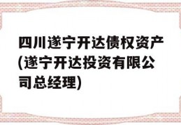 四川遂宁开达债权资产(遂宁开达投资有限公司总经理)