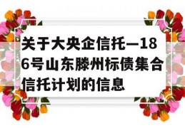 关于大央企信托—186号山东滕州标债集合信托计划的信息