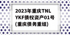 2023年重庆TNLYKF债权资产01号(重庆债务重组)