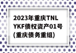 2023年重庆TNLYKF债权资产01号(重庆债务重组)