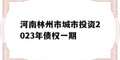 河南林州市城市投资2023年债权一期