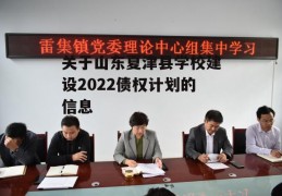 关于山东夏津县学校建设2022债权计划的信息