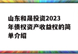 山东和晟投资2023年债权资产收益权的简单介绍