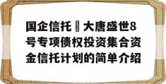 国企信托•大唐盛世8号专项债权投资集合资金信托计划的简单介绍