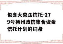 包含大央企信托-279号扬州政信集合资金信托计划的词条