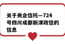 关于央企信托—724号四川成都新津政信的信息