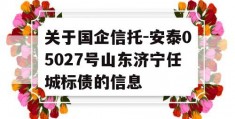 关于国企信托-安泰05027号山东济宁任城标债的信息