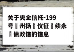 关于央企信托-199号‮州扬‬仪征‮续永‬债政信的信息