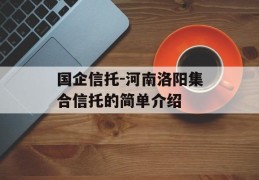 国企信托-河南洛阳集合信托的简单介绍