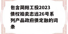 包含简阳工投2023债权拍卖志远26号系列产品政府债定融的词条